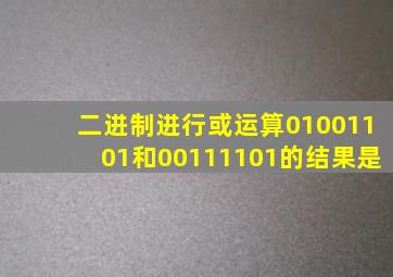 二进制进行或运算01001101和00111101的结果是