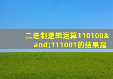 二进制逻辑运算110100∧111001的结果是