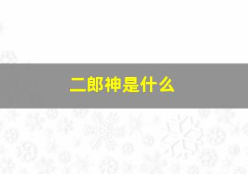 二郎神是什么