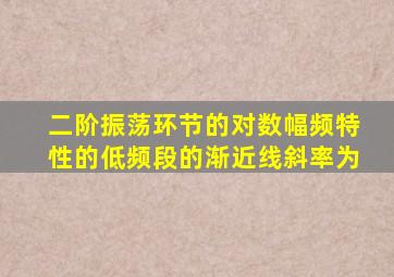 二阶振荡环节的对数幅频特性的低频段的渐近线斜率为