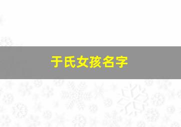 于氏女孩名字