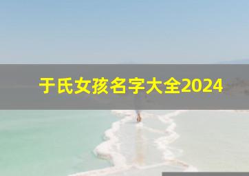 于氏女孩名字大全2024