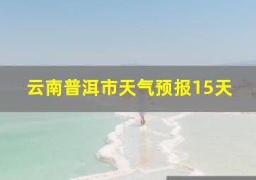 云南普洱市天气预报15天