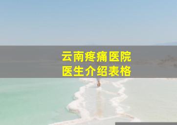 云南疼痛医院医生介绍表格