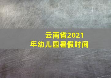 云南省2021年幼儿园暑假时间