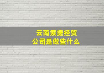 云南索捷经贸公司是做些什么