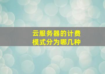 云服务器的计费模式分为哪几种