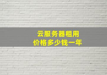 云服务器租用价格多少钱一年