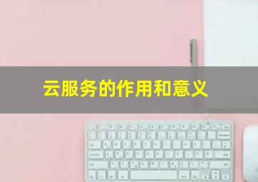 云服务的作用和意义