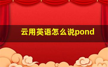 云用英语怎么说pond