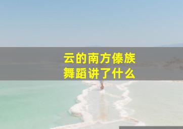 云的南方傣族舞蹈讲了什么