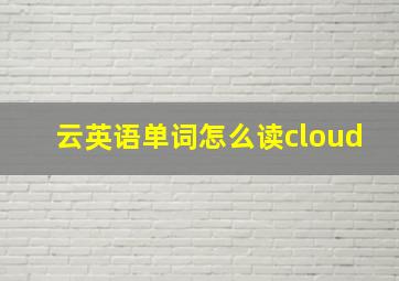 云英语单词怎么读cloud