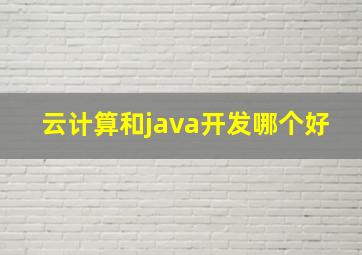 云计算和java开发哪个好