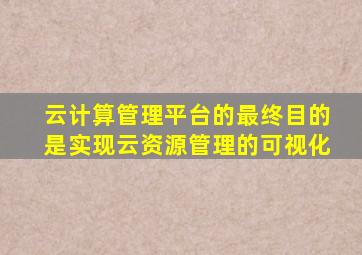 云计算管理平台的最终目的是实现云资源管理的可视化