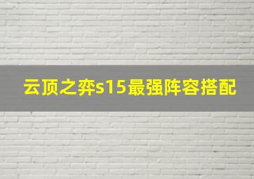 云顶之弈s15最强阵容搭配