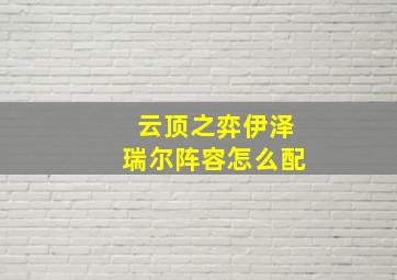 云顶之弈伊泽瑞尔阵容怎么配