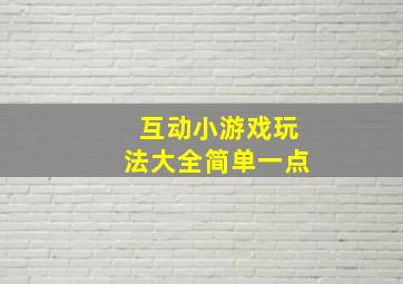 互动小游戏玩法大全简单一点