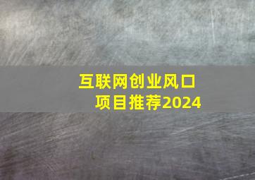 互联网创业风口项目推荐2024