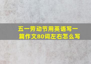 五一劳动节用英语写一篇作文80词左右怎么写