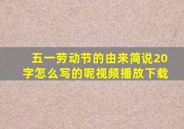 五一劳动节的由来简说20字怎么写的呢视频播放下载