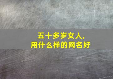 五十多岁女人,用什么样的网名好