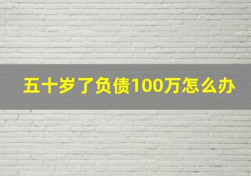 五十岁了负债100万怎么办