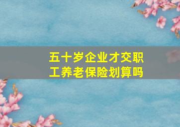 五十岁企业才交职工养老保险划算吗