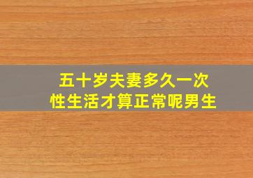 五十岁夫妻多久一次性生活才算正常呢男生