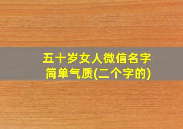 五十岁女人微信名字简单气质(二个字的)