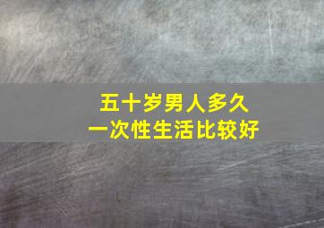 五十岁男人多久一次性生活比较好