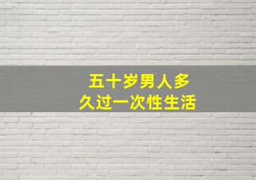 五十岁男人多久过一次性生活