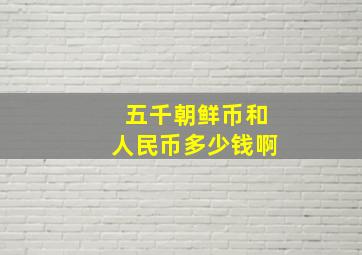 五千朝鲜币和人民币多少钱啊