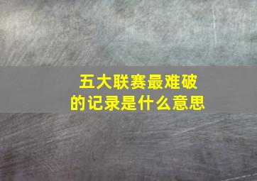 五大联赛最难破的记录是什么意思