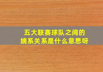 五大联赛球队之间的嫡系关系是什么意思呀