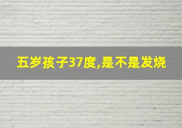 五岁孩子37度,是不是发烧