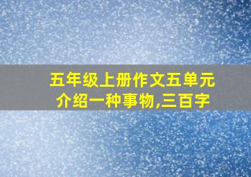 五年级上册作文五单元介绍一种事物,三百字