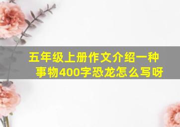 五年级上册作文介绍一种事物400字恐龙怎么写呀