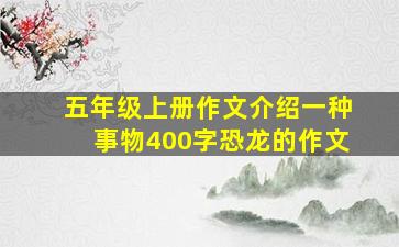 五年级上册作文介绍一种事物400字恐龙的作文