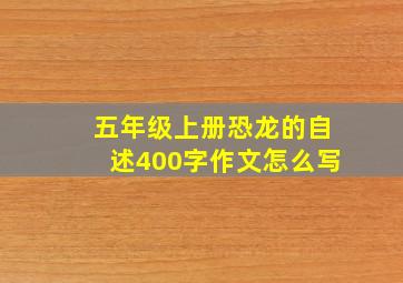 五年级上册恐龙的自述400字作文怎么写