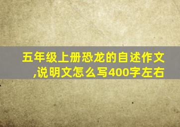 五年级上册恐龙的自述作文,说明文怎么写400字左右