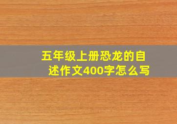 五年级上册恐龙的自述作文400字怎么写