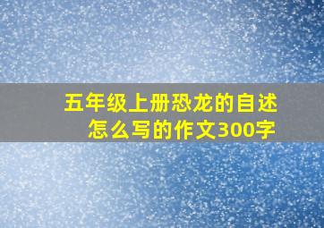 五年级上册恐龙的自述怎么写的作文300字