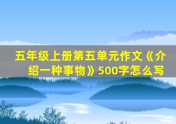 五年级上册第五单元作文《介绍一种事物》500字怎么写