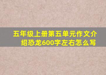 五年级上册第五单元作文介绍恐龙600字左右怎么写