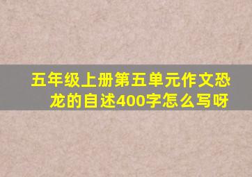 五年级上册第五单元作文恐龙的自述400字怎么写呀