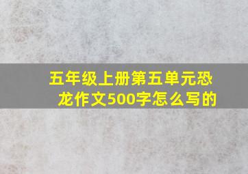 五年级上册第五单元恐龙作文500字怎么写的