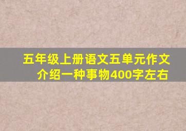 五年级上册语文五单元作文介绍一种事物400字左右