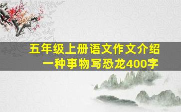 五年级上册语文作文介绍一种事物写恐龙400字