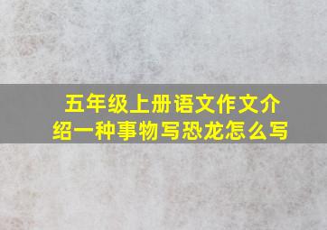 五年级上册语文作文介绍一种事物写恐龙怎么写