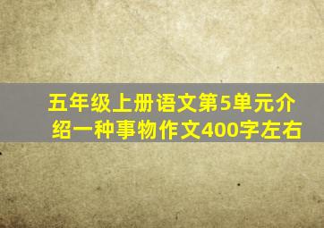 五年级上册语文第5单元介绍一种事物作文400字左右